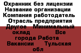 Охранник без лицензии › Название организации ­ Компания-работодатель › Отрасль предприятия ­ Другое › Минимальный оклад ­ 19 000 - Все города Работа » Вакансии   . Тульская обл.